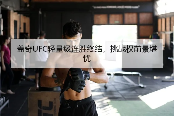 盖奇UFC轻量级连胜终结，挑战权前景堪忧