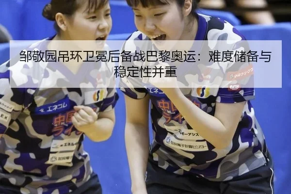 邹敬园吊环卫冕后备战巴黎奥运：难度储备与稳定性并重