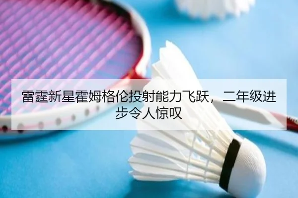 雷霆新星霍姆格伦投射能力飞跃，二年级进步令人惊叹