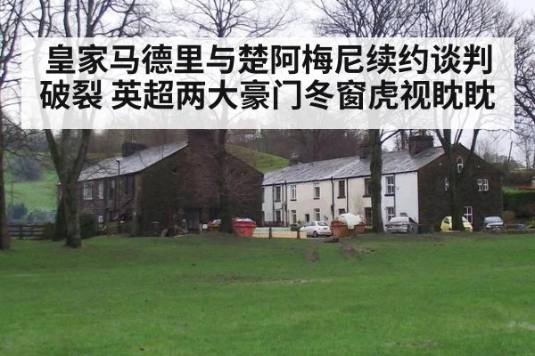 皇家马德里与楚阿梅尼续约谈判破裂 英超两大豪门冬窗虎视眈眈