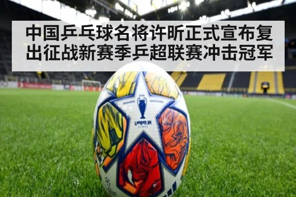 中国乒乓球名将许昕正式宣布复出征战新赛季乒超联赛冲击冠军