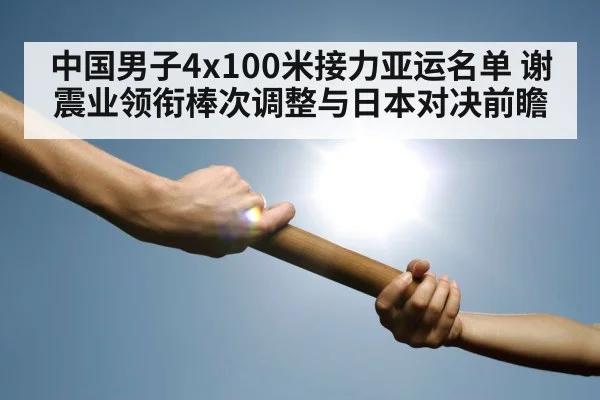中国男子4x100米接力亚运名单 谢震业领衔棒次调整与日本对决前瞻
