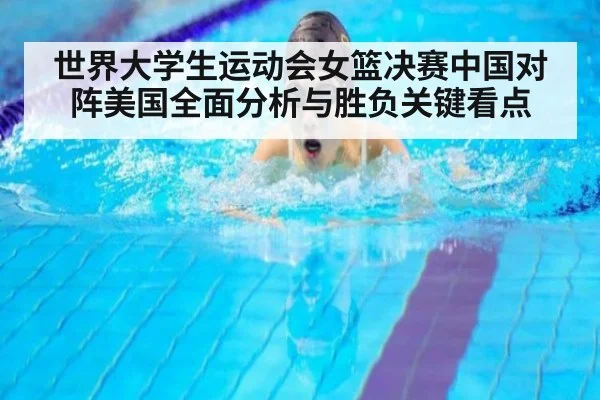世界大学生运动会女篮决赛中国对阵美国全面分析与胜负关键看点