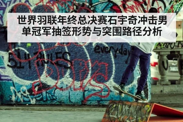 世界羽联年终总决赛石宇奇冲击男单冠军抽签形势与突围路径分析